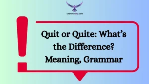 Quit or Quite: What’s the Difference? Meaning, Grammar