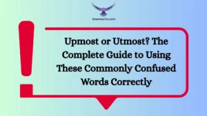 Upmost or Utmost? The Complete Guide to Using These Commonly Confused Words Correctly