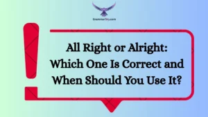 All Right or Alright: Which One Is Correct and When Should You Use It?