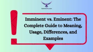 Imminent vs. Eminent: The Complete Guide to Meaning, Usage, Differences, and Examples